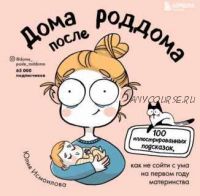 Дома после роддома. 100 иллюстрированных подсказок, как не сойти с ума (Юлия Исмоилова)