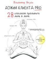 Дожим клиента PRO. 28 способов продавать день в день (Владимир Якуба)