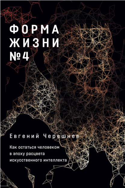 Форма жизни № 4. Как остаться человеком в эпоху расцвета искусственного интеллекта (Евгений Черешнев)