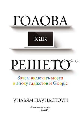 Голова как решето. Зачем включать мозги в эпоху гаджетов и Google (Уильям Паундстоун)