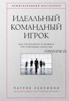 Идеальный командный. Как распознать и развить три ключевых качества (Патрик Ленсиони)