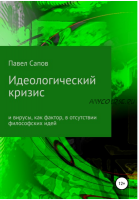 Идеологический кризис и вирусы, как фактор, в отсутствии философских идей (Павел Сапов)