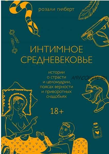 Интимное Средневековье. Истории о страсти и целомудрии, поясах верности и приворотных снадобьях (Розали Гилберт)