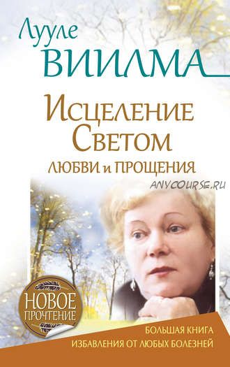 Исцеление Светом Любви и Прощения. Большая книга избавления от болезней (Лууле Виилма)