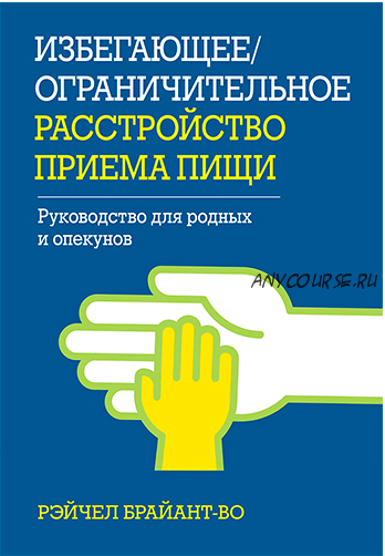 Избегающее/ограничительное расстройство приема пищи. Руководство для родных и опекунов (Рэйчел Брайант-Во)