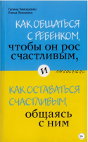 Как общаться с ребенком, чтобы он рос счастливым (Галина Тимошенко, Елена Леоненко)