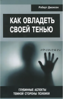 Как овладеть своей тенью. Глубинные аспекты темной стороны психики (Роберт Джонсон)