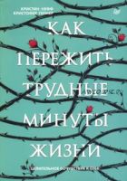 Как пережить трудные минуты жизни. Целительное сочувствие к себе (Нефф Кристин, Гермер Кристофер)