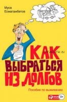 Как выбраться из долгов: Пособие по выживанию (Муса Есмагамбетов)