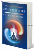 Книга 'Энергомедитация - взлом кода человека' (Алексей Дерябин)
