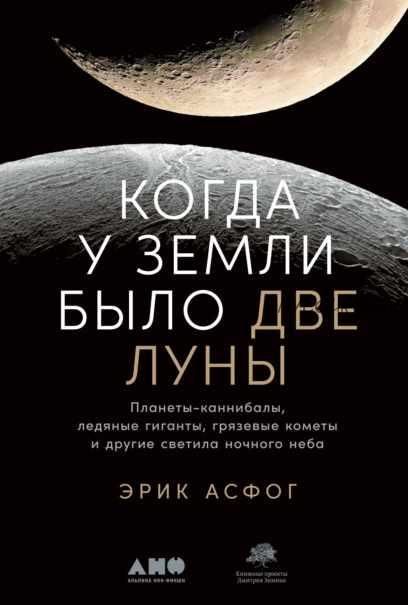 Когда у Земли было две Луны. Планеты-каннибалы, ледяные гиганты, грязевые кометы и другие светила ночного неба (Эрик Асфог)