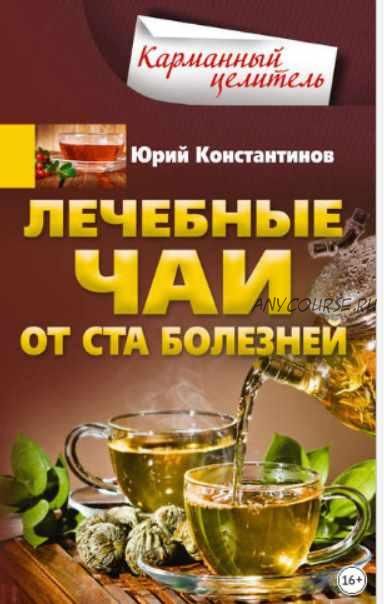 Лечебные чаи. От ста болезней (Юрий Константинов)