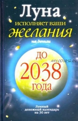 Луна исполняет ваши желания на деньги. Лунный денежный календарь на 30 лет до 2038 года (Юлиана Азарова)