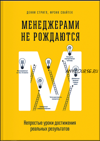 Менеджерами не рождаются. Непростые уроки достижения реальных результатов (Денни Стригл, Фрэнк Свайтек)