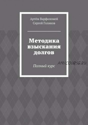 Методика взыскания долгов. Полный курс (Артём Варфоломей, Сергей Голиков)