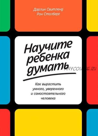 Научите ребенка думать: Как вырастить умного, уверенного и самостоятельного человека (Дарлин Свитленд, Рон Столберг)