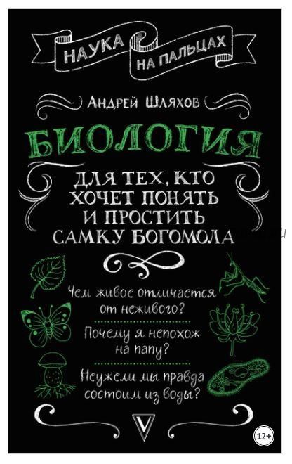 Наука на пальцах. Биология для тех, кто хочет понять и простить самку богомола (Андрей Шляхов)