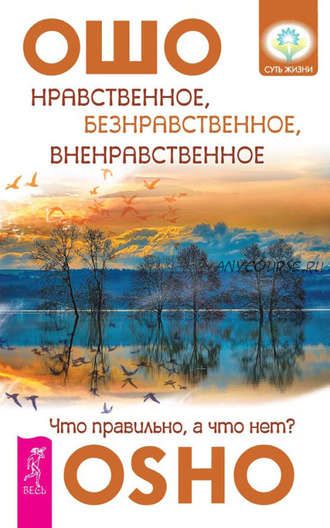 Нравственное, безнравственное, вненравственное. Что правильно, а что нет? (Бхагаван Шри Раджниш)