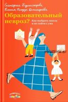 Образовательный невроз? Как выбрать школу и не сойти с ума (Екатерина Бурмистрова, Ксения Кнорре Дмитриева )