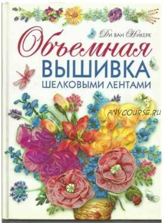 Объемная вышивка шелковыми лентами. Самая полная энциклопедия. Техника, приемы, изделия (Ди ван Никерк)