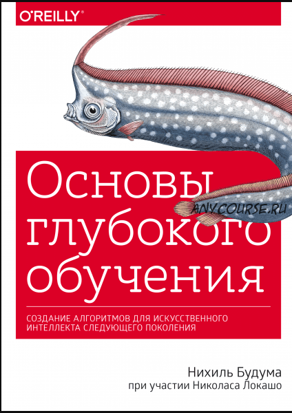 Основы глубокого обучения. Создание алгоритмов для искусственного интеллекта следующего поколения (Нихиль Будума, Николас Локашо)