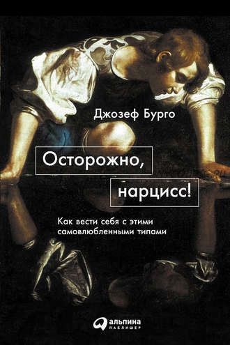 Осторожно, нарцисс! Как вести себя с этими самовлюбленными типами (Джозеф Бурго)