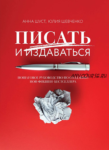 Писать и издаваться. Пошаговое руководство по созданию нон-фикшен-бестселлера (Анна Шуст, Юлия Шевченко)