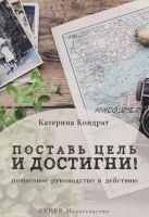 Поставь цель и достигни! Пошаговое руководство к действию (Катерина Кондрат)