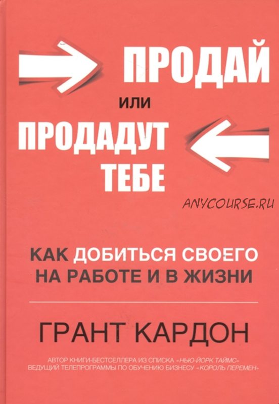 Продай или продадут тебе. Как добиться своего на работе и в жизни (Грант Кардон)