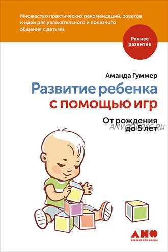 Развитие ребенка с помощью игр. От рождения до 5 лет (Аманда Гуммер)