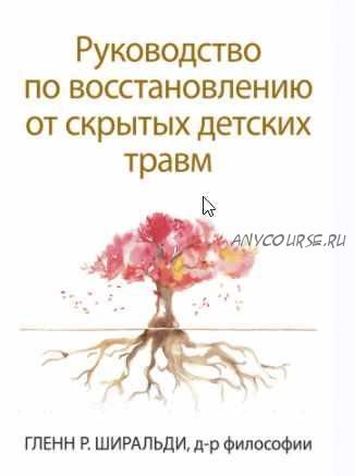 Руководство по восстановлению от скрытых детских травм (Гленн Ширальди)