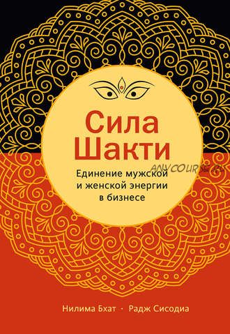 Сила Шакти. Единение женской и мужской энергии в бизнесе (Радж Сисодиа, Нилима Бхат)