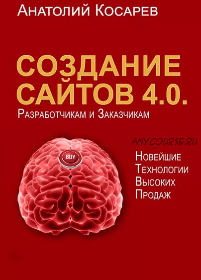 Создание сайтов 4.0. Новейшие технологии высоких продаж (Анатолий Косарев)