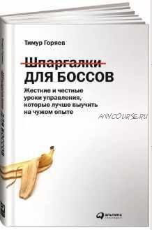 Шпаргалки для боссов. Жесткие и честные уроки управления, которые лучше выучить на чужом опыте (Тимур Горяев)