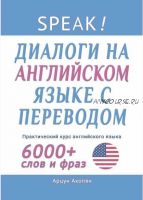 Speak! Диалоги на английском языке с переводом. Практический курс английского языка. 6000+ слов и фраз (Арцун Акопян)