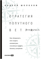 Стратегия попутного ветра. Как обнаружить или создать асимметрии, способные придать бизнесу ускорение (Андрей Шолохов)