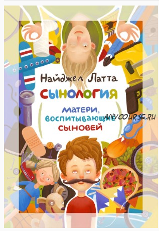 Сынология. Матери, воспитывающие сыновей (Найджел Латта )