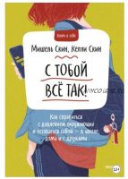 С тобой всё так! Как справиться с давлением окружающих и оставаться собой – в школе, дома и с друзьями (Келли Скин, Мишель Скин)