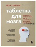 Таблетка для мозга. Программа по восстановлению памяти и активизации когнитивных способностей (Джон Рэндольф)