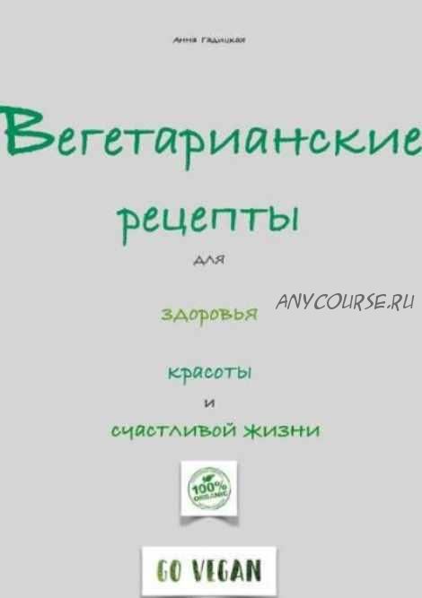 Вегетарианские рецепты для здоровья красоты и счастливой жизни (Анна Гадицкая)