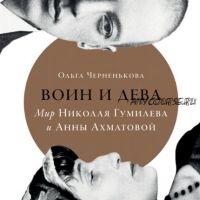 Воин и дева: Мир Николая Гумилева и Анны Ахматовой (Ольга Черненькова)