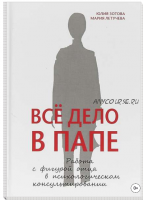 Все дело в папе. Работа с фигурой отца в психологическом консультировании (Юлия Зотова, Мария Летучева)