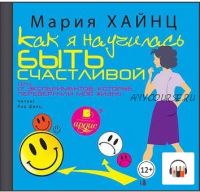 [Аудиокнига] Как я научилась быть счастливой, или 17 экспериментов, которые перевернули мою жизнь (Мария Хайнц)