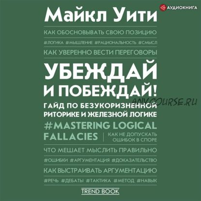 [Аудиокнига] Убеждай и побеждай! Гайд по безукоризненной риторике и железной логике (Майкл Уити)