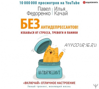 [Аудиокнига] Без антидепрессантов! Избавься от стресса, тревоги и паники. «Включай» отличное настроение (Павел Федоренко, Илья Качай)