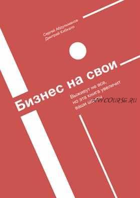 [Аудиокнига] Бизнес на свои. Выживут не все, но эта книга увеличит ваши шансы (Сергей Абдульманов, Дмитрий Кибкало)