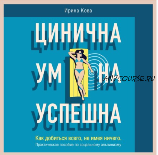 [Аудиокнига] Цинична. Умна. Успешна. Как добиться всего, не имея ничего. (Ирина Кова)