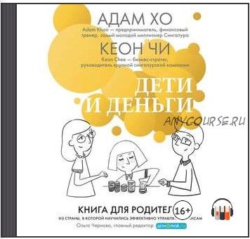[Аудиокнига] Дети и деньги. Книга для родителей из страны, в которой научились эффективно управлять финансами (Адам Хо, Кеон Чи)