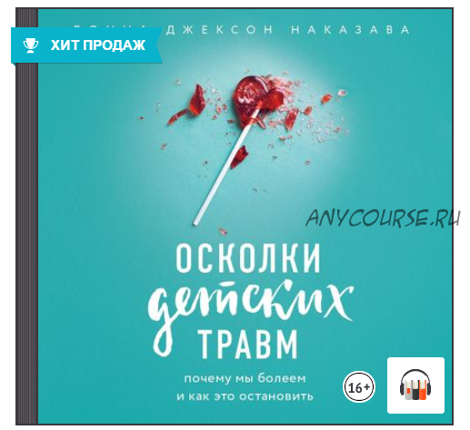 [Аудиокнига] Осколки детских травм. Почему мы болеем и как это остановить (Донна Джексон Наказава)