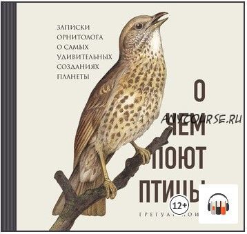 [Аудиокнига] О чем поют птицы. Записки орнитолога о самых удивительных созданиях планеты (Грегуар Лоис)